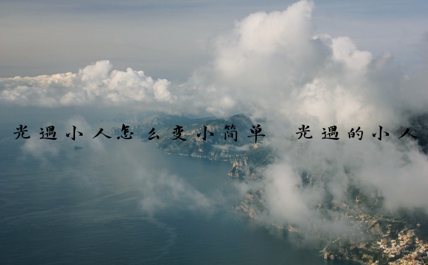 光遇小人怎么变小简单　光遇的小人怎么变小