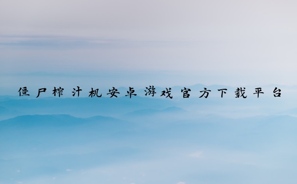 僵尸榨汁机安卓游戏官方下载平台