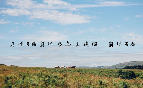 崩坏3后崩坏书怎么连招　崩坏3后崩坏书怎么连招的