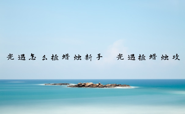 光遇怎么捡蜡烛新手　光遇捡蜡烛攻略