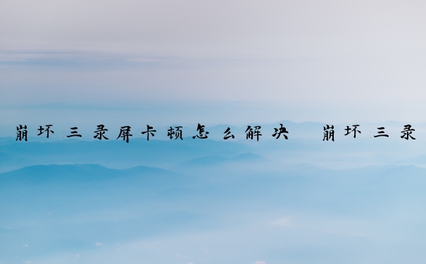 崩坏三录屏卡顿怎么解决　崩坏三录屏卡顿怎么解决的