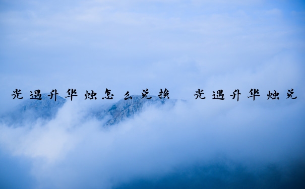 光遇升华烛怎么兑换　光遇升华烛兑换比例