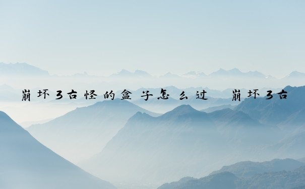 崩坏3古怪的盒子怎么过　崩坏3古怪的盒子怎么过关
