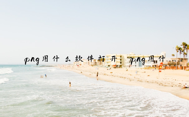 png用什么软件打开　png用什么软件打开手机