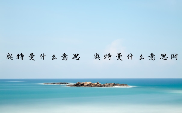 奥特曼什么意思　奥特曼什么意思网络