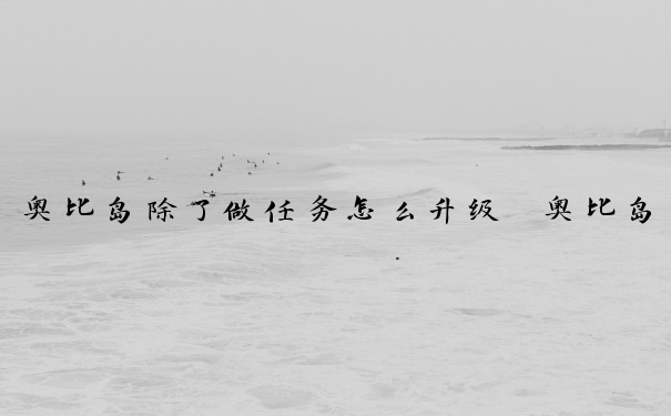 奥比岛除了做任务怎么升级　奥比岛怎么快速升级