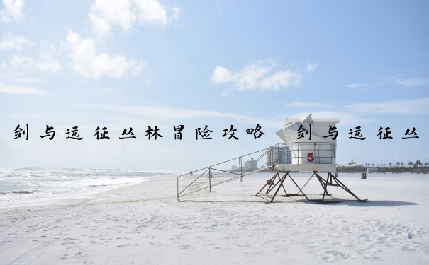 剑与远征丛林冒险攻略　剑与远征丛林冒险攻略大全