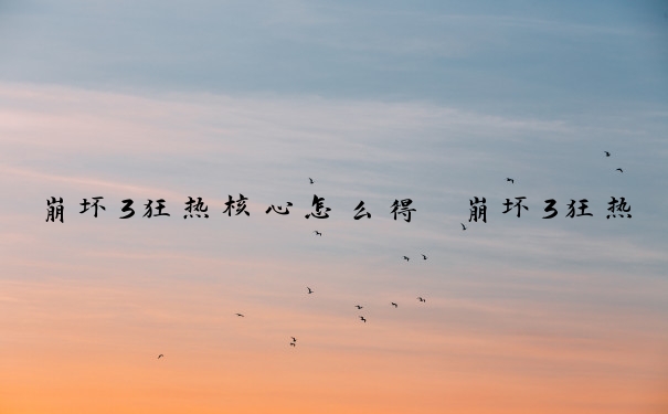 崩坏3狂热核心怎么得　崩坏3狂热核心怎么得的