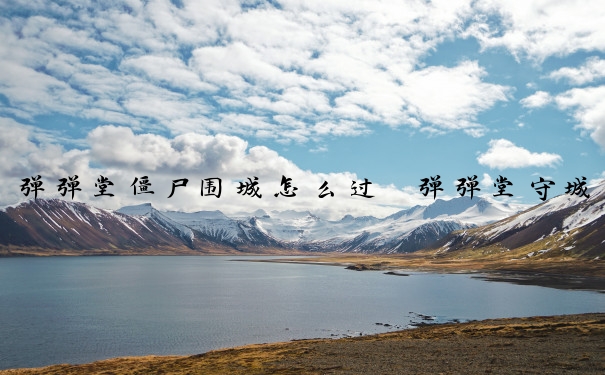弹弹堂僵尸围城怎么过　弹弹堂守城怎么玩