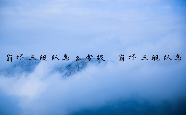 崩坏三舰队怎么分级　崩坏三舰队怎么分级的