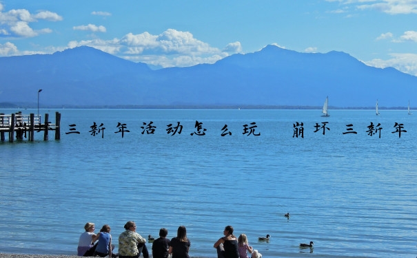 崩坏三新年活动怎么玩　崩坏三新年活动怎么玩的