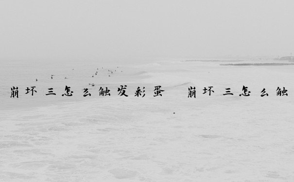 崩坏三怎么触发彩蛋　崩坏三怎么触发彩蛋任务