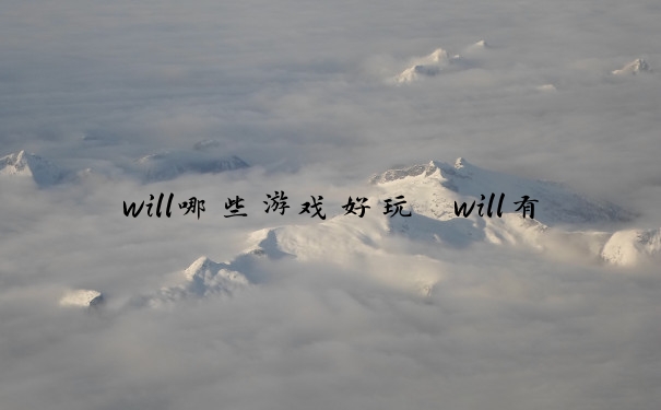will哪些游戏好玩　will有什么游戏好玩
