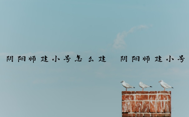 阴阳师建小号怎么建　阴阳师建小号怎么建的