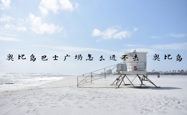 奥比岛巴士广场怎么进不去　奥比岛巴士广场怎么进不去了