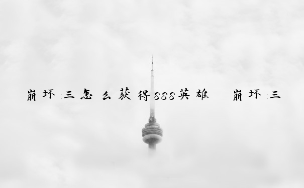 崩坏三怎么获得sss英雄　崩坏三怎么获得sss英雄碎片