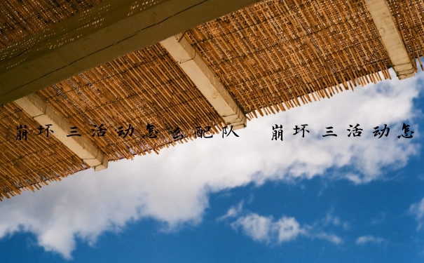 崩坏三活动怎么配队　崩坏三活动怎么配队伍