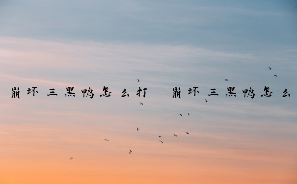崩坏三黑鸭怎么打　崩坏三黑鸭怎么打怪