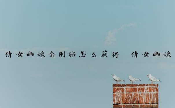 倩女幽魂金刚钻怎么获得　倩女幽魂金刚钻怎么获得视频