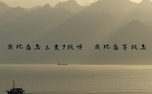 奥比岛怎么变7级呀　奥比岛等级怎么升
