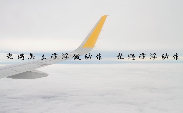 光遇怎么漂浮做动作　光遇漂浮动作怎么移动