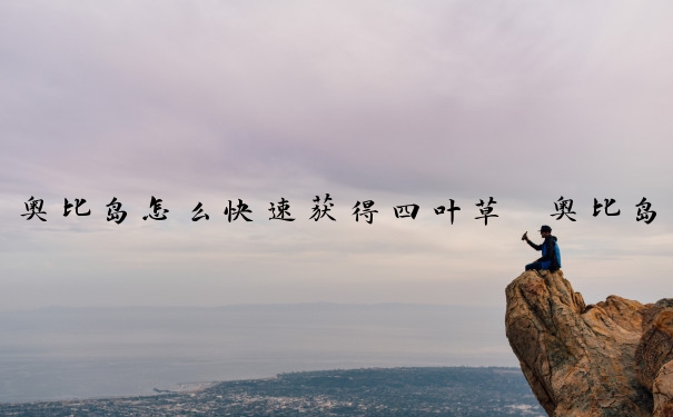 奥比岛怎么快速获得四叶草　奥比岛怎么快速获得四叶草皮肤