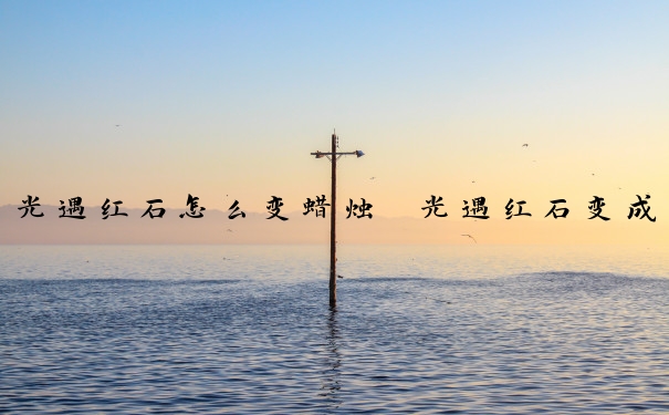 光遇红石怎么变蜡烛　光遇红石变成烛光