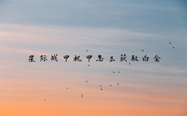 星际战甲机甲怎么获取白金