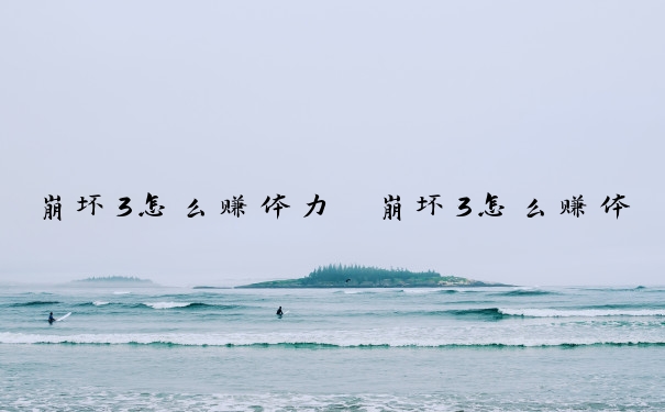 崩坏3怎么赚体力　崩坏3怎么赚体力值