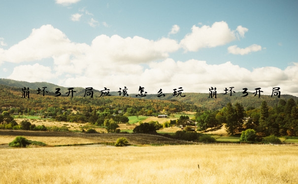 崩坏3开局应该怎么玩　崩坏3开局应该怎么玩的