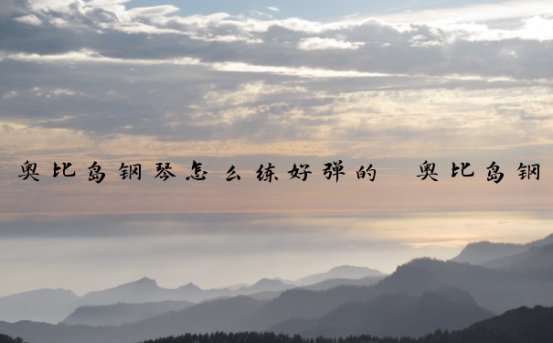 奥比岛钢琴怎么练好弹的　奥比岛钢琴怎么练好弹的曲子