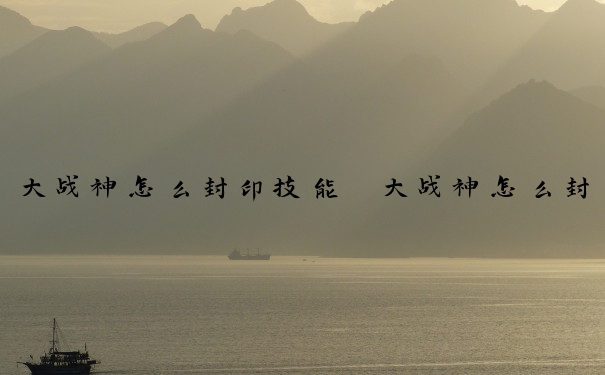 大战神怎么封印技能　大战神怎么封印技能的