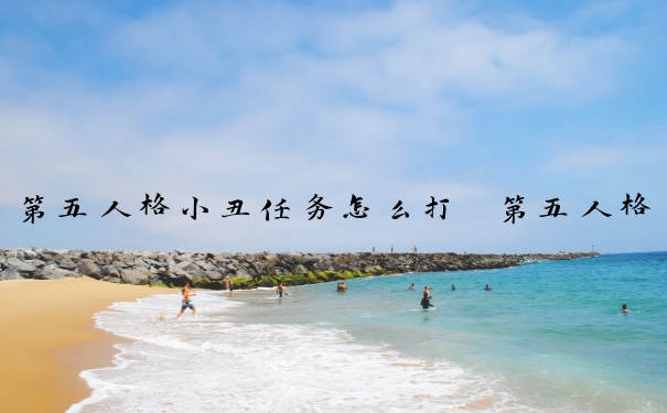 第五人格小丑任务怎么打　第五人格小丑任务怎么打开