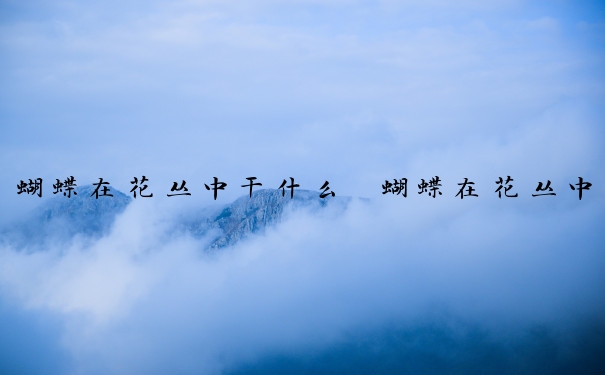蝴蝶在花丛中干什么　蝴蝶在花丛中干什么补充句子