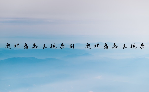 奥比岛怎么玩套圈　奥比岛怎么玩套圈模式