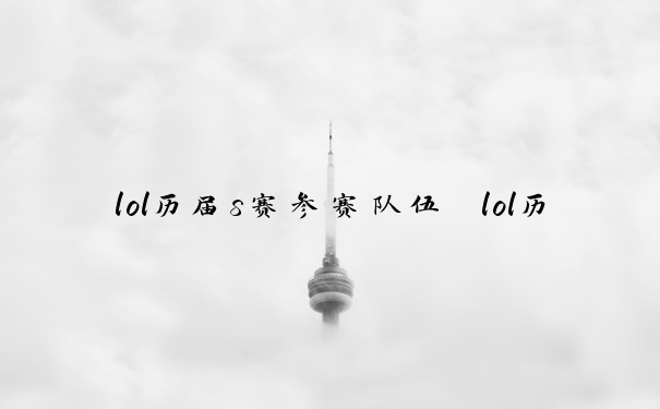 lol历届s赛参赛队伍　lol历届s赛参赛队伍名单