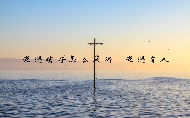 光遇瞎子怎么获得　光遇盲人