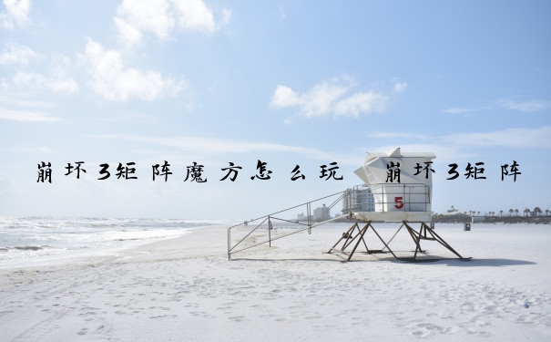 崩坏3矩阵魔方怎么玩　崩坏3矩阵魔方怎么玩的
