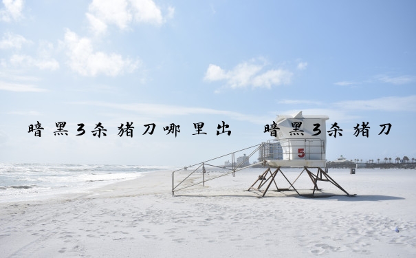 暗黑3杀猪刀哪里出　暗黑3杀猪刀哪里出的