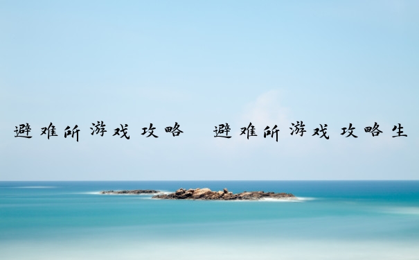 避难所游戏攻略　避难所游戏攻略生孩子