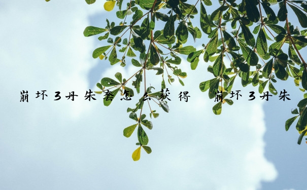 崩坏3丹朱套怎么获得　崩坏3丹朱套怎么获得的