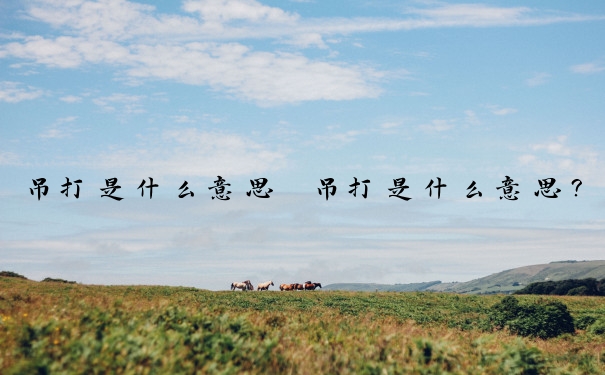 吊打是什么意思　吊打是什么意思？
