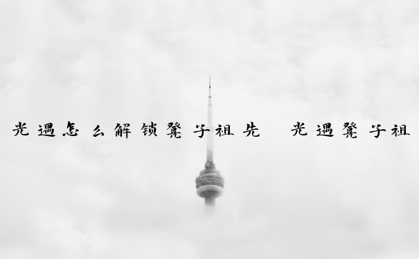 光遇怎么解锁凳子祖先　光遇凳子祖先在哪