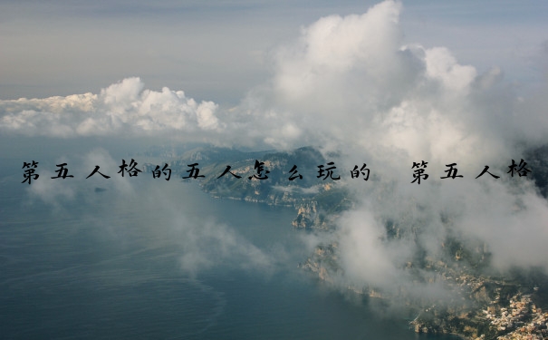 第五人格的五人怎么玩的　第五人格的五人怎么玩的好
