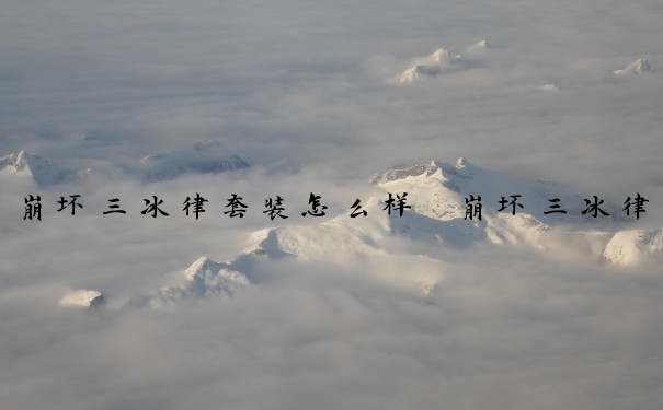 崩坏三冰律套装怎么样　崩坏三冰律套装怎么样好用吗