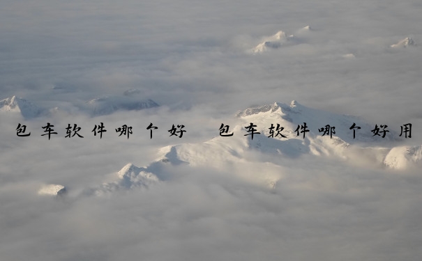 包车软件哪个好　包车软件哪个好用