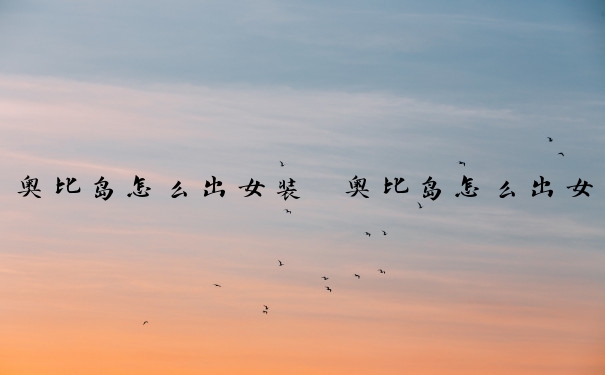 奥比岛怎么出女装　奥比岛怎么出女装衣服
