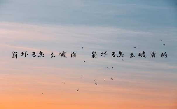 崩坏3怎么破盾　崩坏3怎么破盾的