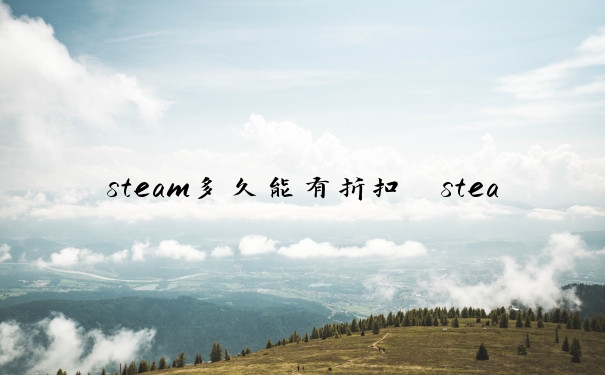 steam多久能有折扣　steam多久一次折扣