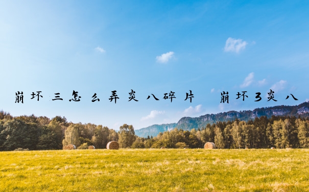 崩坏三怎么弄炎八碎片　崩坏3炎八碎片快速获得